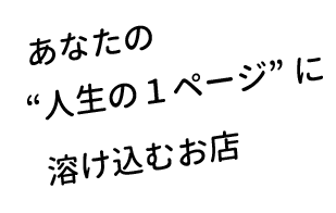 あなたの人生の1ページに溶け込むお店